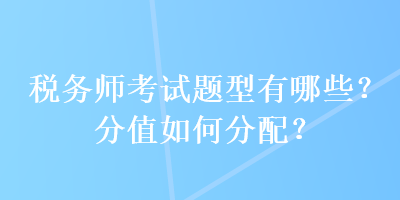 稅務(wù)師考試題型有哪些？分值如何分配？