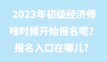 2023年初級經(jīng)濟師啥時候開始報名呢？報名入口在哪兒？