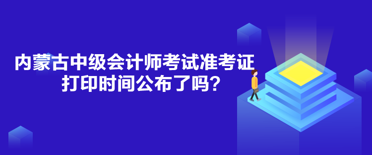 內(nèi)蒙古中級會計(jì)師考試準(zhǔn)考證打印時(shí)間公布了嗎？