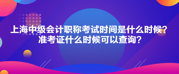 上海中級(jí)會(huì)計(jì)職稱考試時(shí)間是什么時(shí)候？準(zhǔn)考證什么時(shí)候可以查詢？