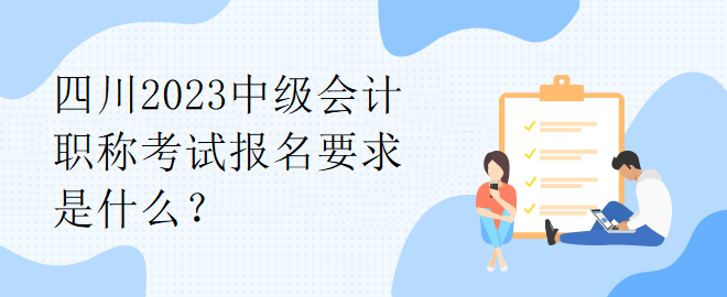 四川2023中級會計(jì)職稱考試報名要求是什么？