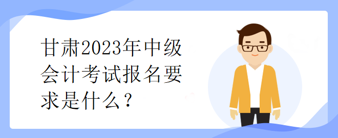 甘肅2023年中級(jí)會(huì)計(jì)考試報(bào)名要求是什么？