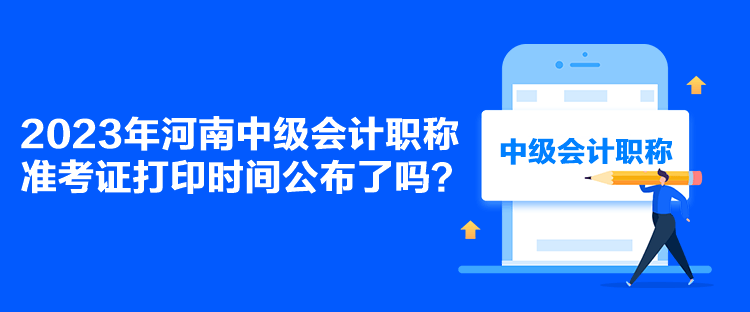 2023年河南中級會計職稱準(zhǔn)考證打印時間公布了嗎？