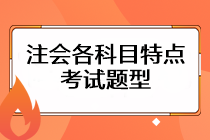 注會考試各科目特點是什么？考試題型主要有哪些？