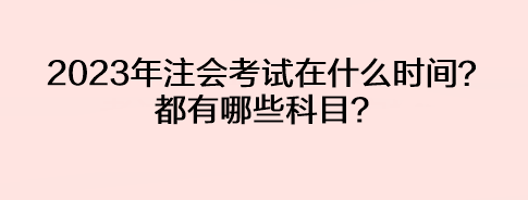 2023年注會(huì)考試在什么時(shí)間？都有哪些科目？