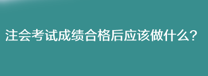 注會(huì)考試成績(jī)合格后應(yīng)該做什么？