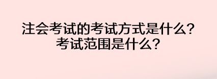 注會考試的考試方式是什么？考試范圍是什么？