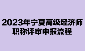 2023年寧夏高級經(jīng)濟師職稱評審申報流程