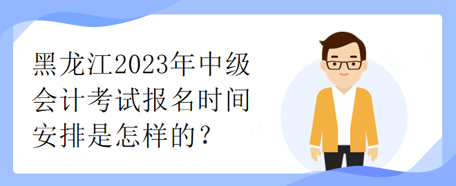 黑龍江2023年中級會計考試報名時間安排是怎樣的？