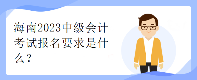 海南2023中級(jí)會(huì)計(jì)考試報(bào)名要求是什么？