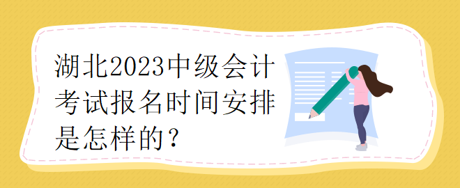 湖北2023中級(jí)會(huì)計(jì)考試報(bào)名時(shí)間安排是怎樣的？