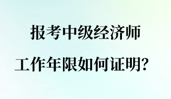 報(bào)考中級(jí)經(jīng)濟(jì)師 工作年限如何證明？