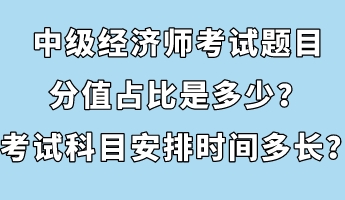 中級經(jīng)濟師考試題目分值占比是多少？考試科目安排時間多長？