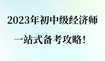 建議收藏！2023年初中級經(jīng)濟(jì)師一站式備考攻略！