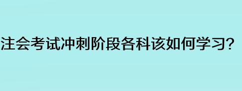 注會考試沖刺階段各科該如何學(xué)習(xí)？