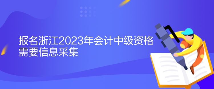 報(bào)名浙江2023年會(huì)計(jì)中級(jí)資格需要信息采集