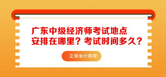 廣東中級經(jīng)濟師考試地點安排在哪里？考試時間多久？