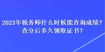 2023年稅務(wù)師什么時(shí)候能查詢成績(jī)？查分后多久領(lǐng)取證書(shū)？