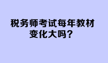 稅務(wù)師考試每年教材變化大嗎？