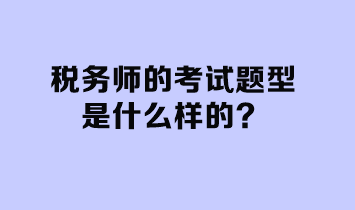 稅務(wù)師的考試題型是什么樣的？