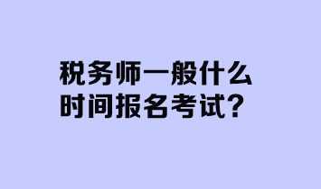 稅務(wù)師一般什么時(shí)間報(bào)名考試？