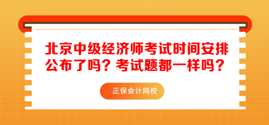 北京中級(jí)經(jīng)濟(jì)師考試時(shí)間安排公布了嗎？考試題都一樣嗎？