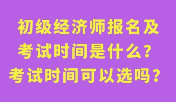 初級(jí)經(jīng)濟(jì)師報(bào)名及考試時(shí)間是什么？考試時(shí)間可以選嗎？