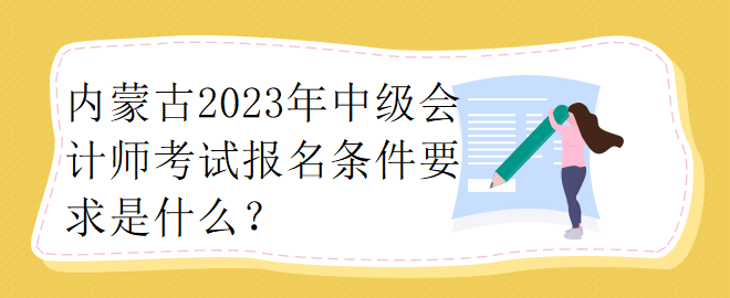 內(nèi)蒙古2023年中級(jí)會(huì)計(jì)師考試報(bào)名條件要求是什么？