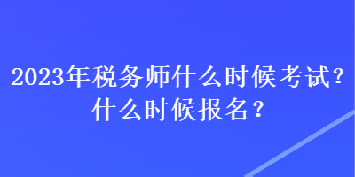 2023年稅務(wù)師什么時(shí)候考試？什么時(shí)候報(bào)名？