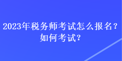 2023年稅務(wù)師考試怎么報(bào)名？如何考試？