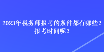 2023年稅務(wù)師報(bào)考的條件都有哪些？報(bào)考時(shí)間呢？