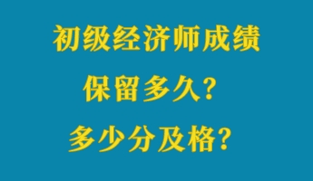 初級(jí)經(jīng)濟(jì)師成績(jī)保留多久？多少分及格？