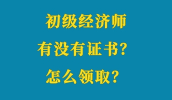 初級(jí)經(jīng)濟(jì)師有沒有證書？怎么領(lǐng)取？