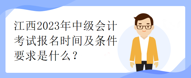 江西2023年中級會計考試報名時間及條件要求是什么？