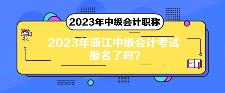 2023年浙江中級(jí)會(huì)計(jì)考試報(bào)名了嗎？