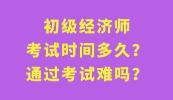 初級經(jīng)濟(jì)師考試時間多久？通過考試難嗎？