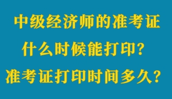 中級(jí)經(jīng)濟(jì)師的準(zhǔn)考證什么時(shí)候能打??？準(zhǔn)考證打印時(shí)間多久？