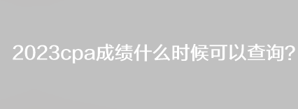 2023cpa成績什么時候可以查詢？