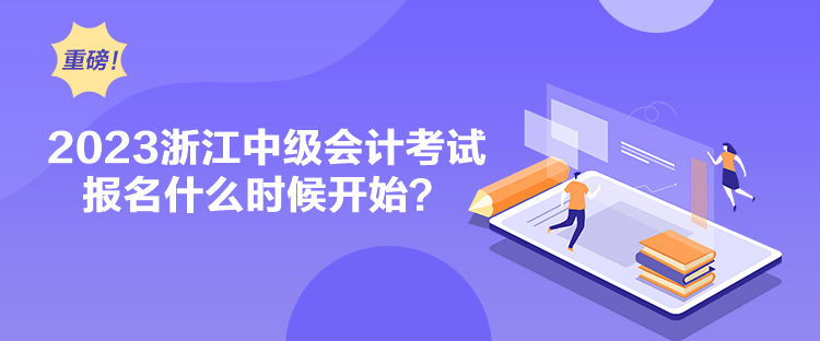 2023浙江中級會計考試報名什么時候開始？