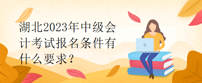 湖北2023年中級會計考試報名條件有什么要求？