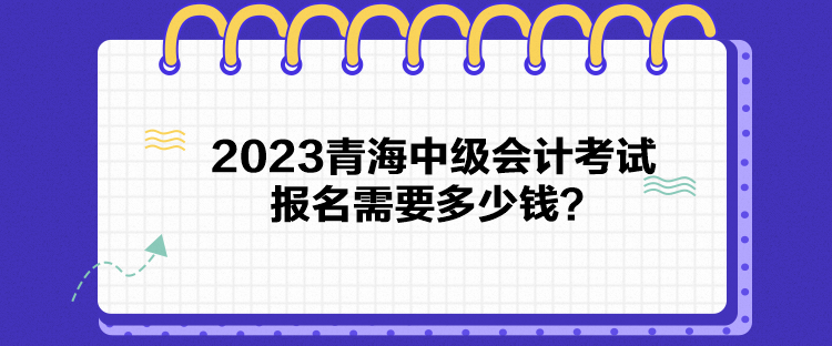 2023青海中級會計考試報名需要多少錢？