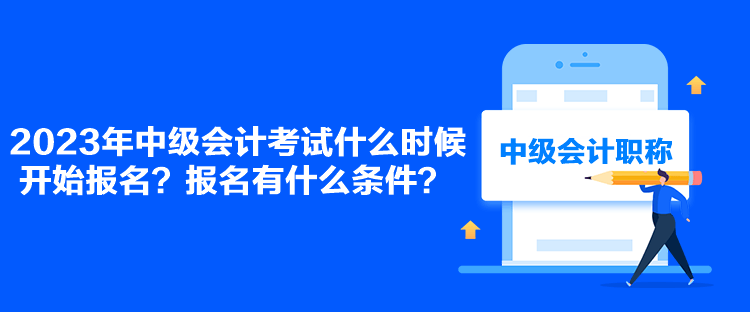 2023年中級(jí)會(huì)計(jì)考試什么時(shí)候開(kāi)始報(bào)名？報(bào)名有什么條件？