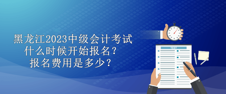 黑龍江2023中級(jí)會(huì)計(jì)考試什么時(shí)候開(kāi)始報(bào)名？報(bào)名費(fèi)用是多少？