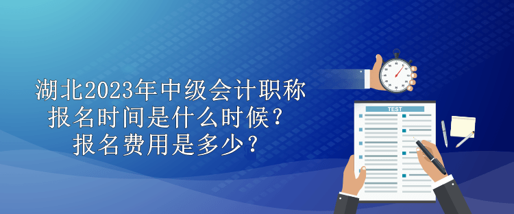 湖北2023年中級會計(jì)職稱報(bào)名時間是什么時候？報(bào)名費(fèi)用是多少？