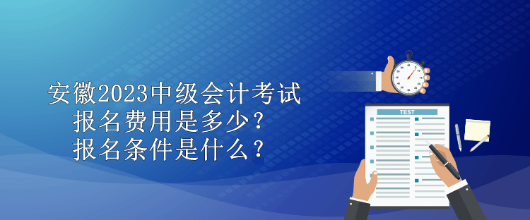 安徽2023中級(jí)會(huì)計(jì)考試報(bào)名費(fèi)用是多少？報(bào)名條件是什么？