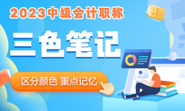 2023年中級會計職稱《中級會計實務》三色筆記 助你快速把握重難點！