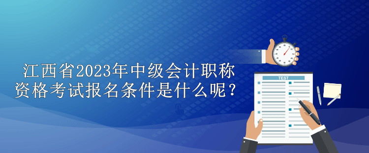 江西省2023年中級(jí)會(huì)計(jì)職稱資格考試報(bào)名條件是什么呢？