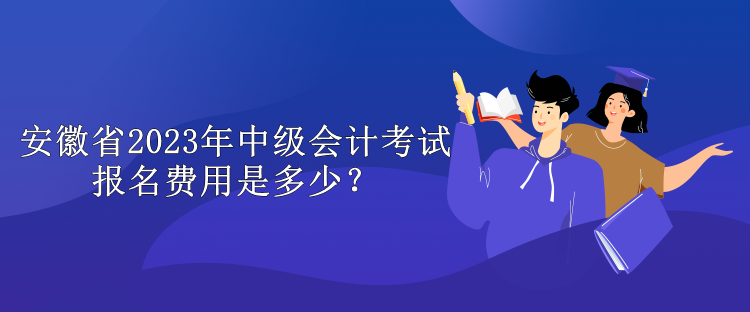 安徽省2023年中級(jí)會(huì)計(jì)考試報(bào)名費(fèi)用是多少？