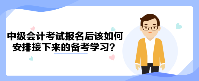 2023年中級(jí)會(huì)計(jì)考試報(bào)名后該如何安排接下來的備考學(xué)習(xí)？