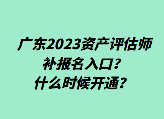 ?廣東2023資產(chǎn)評(píng)估師補(bǔ)報(bào)名入口？什么時(shí)候開(kāi)通？